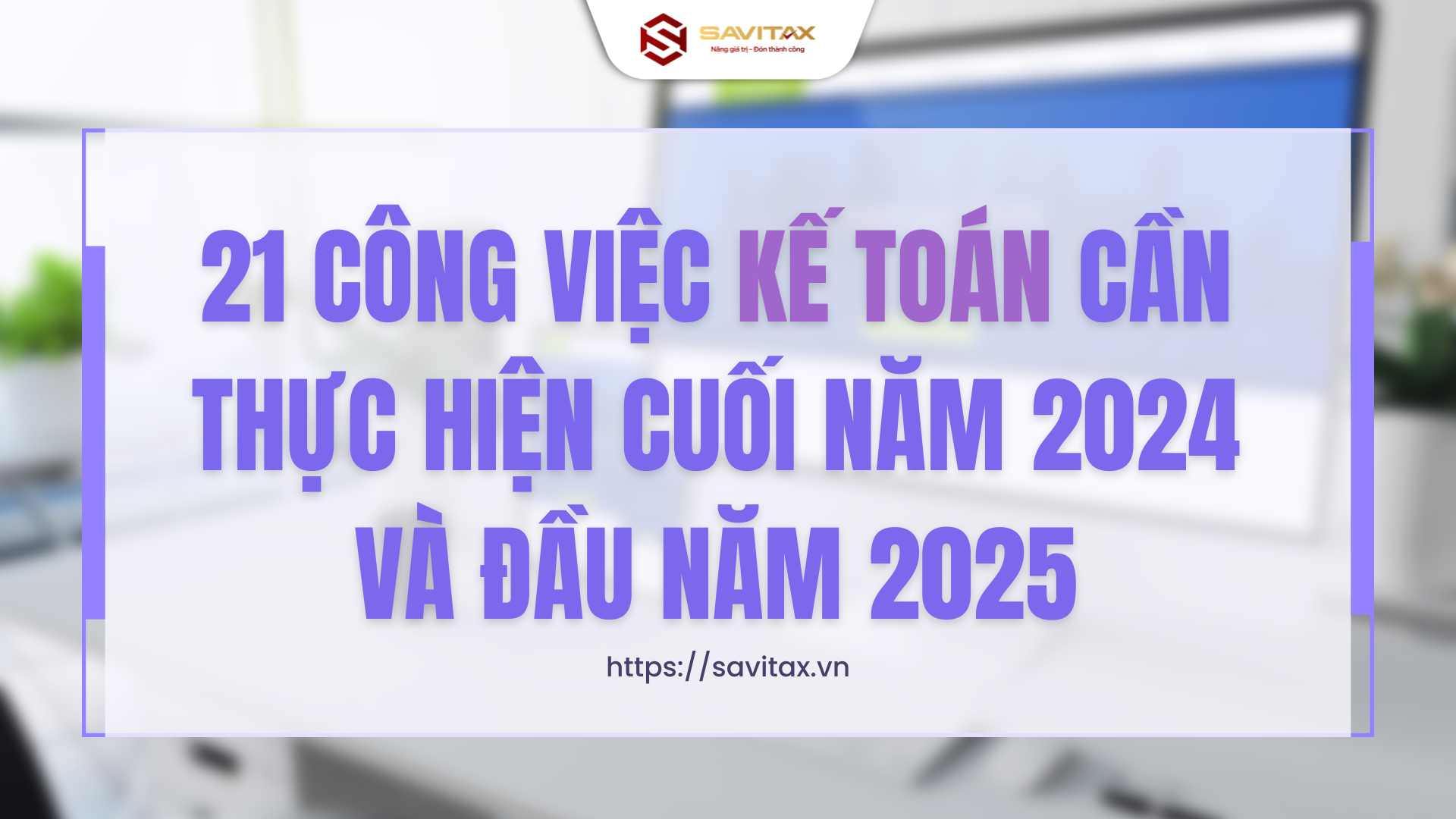 21 Công Việc Kế Toán Cần Thực Hiện Cuối Năm 2024 Và đầu Năm 2025
